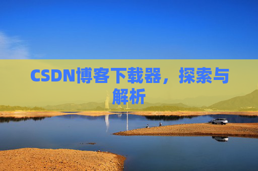 CSDN博客下载器，探索与解析